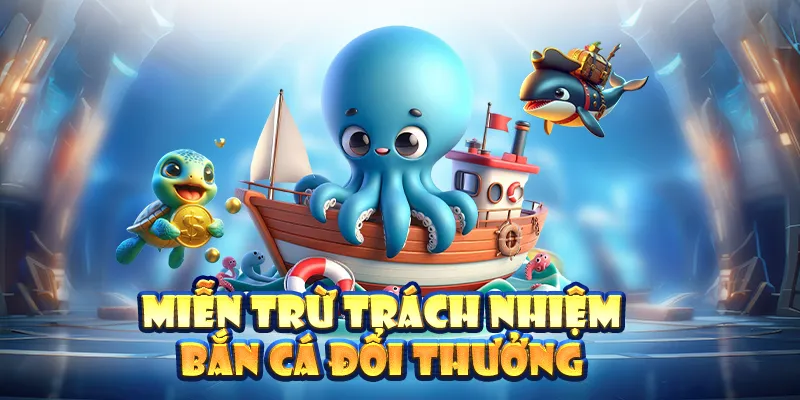 Miễn trừ trách nhiệm bắn cá đổi thưởng