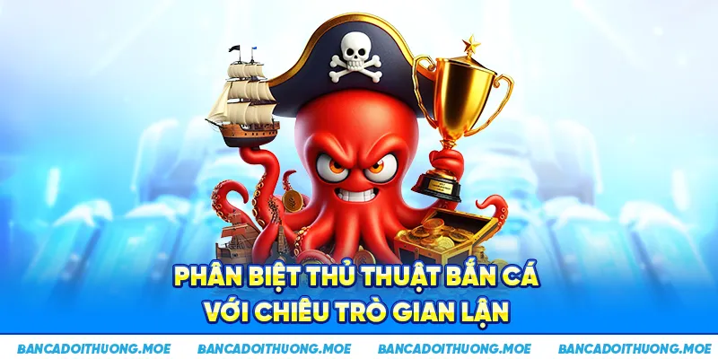 Phân biệt thủ thuật bắn cá với chiêu trò gian lận